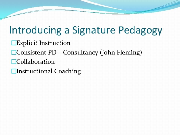 Introducing a Signature Pedagogy �Explicit Instruction �Consistent PD – Consultancy (John Fleming) �Collaboration �Instructional