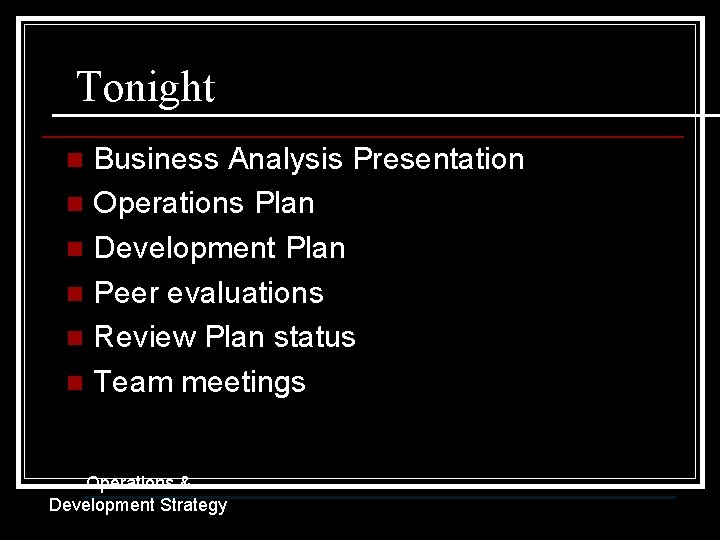 Tonight Business Analysis Presentation n Operations Plan n Development Plan n Peer evaluations n