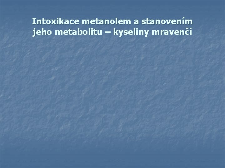 Intoxikace metanolem a stanovením jeho metabolitu – kyseliny mravenčí Intoxikace metanolem a stanovením jeho metabolitu – kyseliny mravenčí