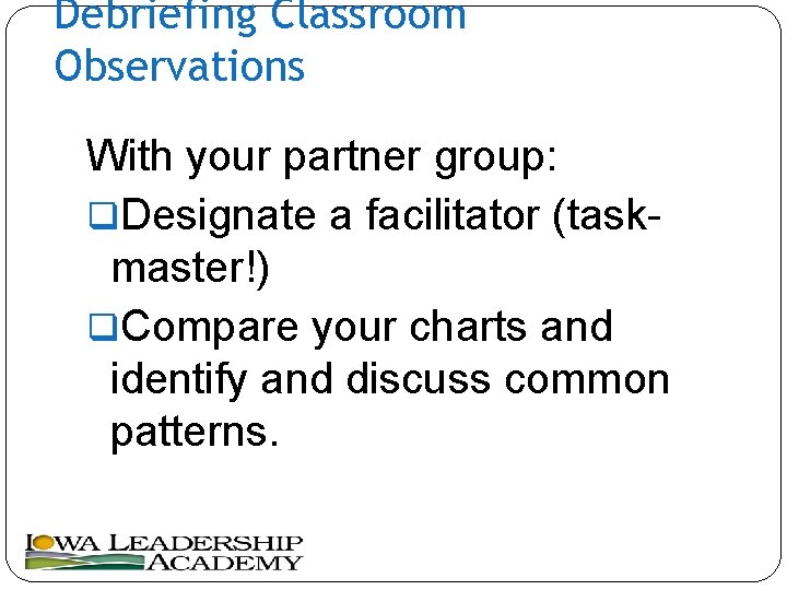 Debriefing Classroom Observations With your partner group: q. Designate a facilitator (taskmaster!) q. Compare