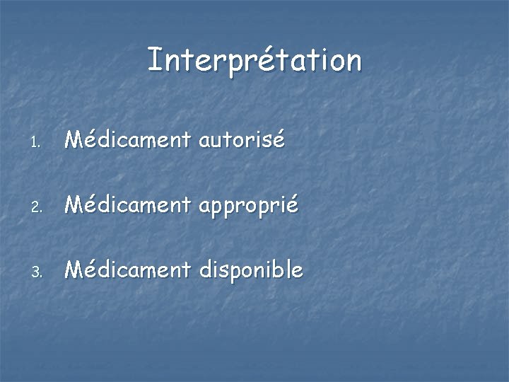 Interprétation 1. Médicament autorisé 2. Médicament approprié 3. Médicament disponible 