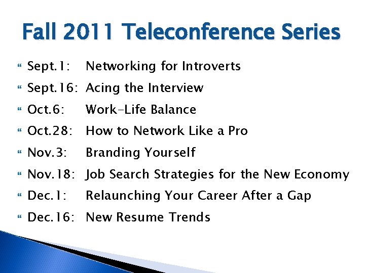 Fall 2011 Teleconference Series Sept. 1: Networking for Introverts Sept. 16: Acing the Interview