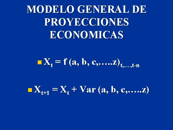 MODELO GENERAL DE PROYECCIONES ECONOMICAS n Xt+1 = f (a, b, c, …. .