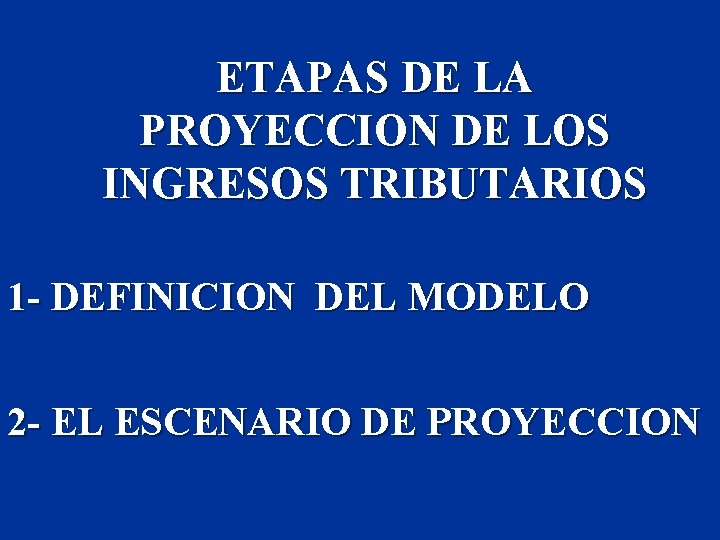 ETAPAS DE LA PROYECCION DE LOS INGRESOS TRIBUTARIOS 1 - DEFINICION DEL MODELO 2