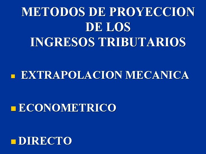 METODOS DE PROYECCION DE LOS INGRESOS TRIBUTARIOS n EXTRAPOLACION MECANICA n ECONOMETRICO n DIRECTO