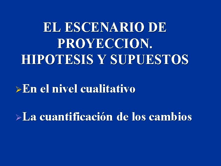 EL ESCENARIO DE PROYECCION. HIPOTESIS Y SUPUESTOS ØEn el nivel cualitativo ØLa cuantificación de