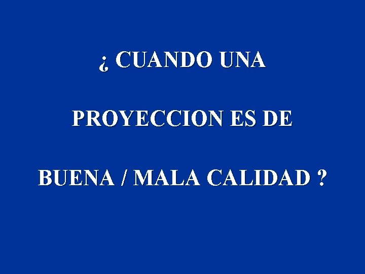 ¿ CUANDO UNA PROYECCION ES DE BUENA / MALA CALIDAD ? 