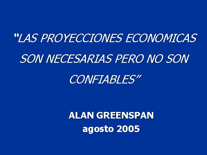 “LAS PROYECCIONES ECONOMICAS SON NECESARIAS PERO NO SON CONFIABLES” ALAN GREENSPAN agosto 2005 