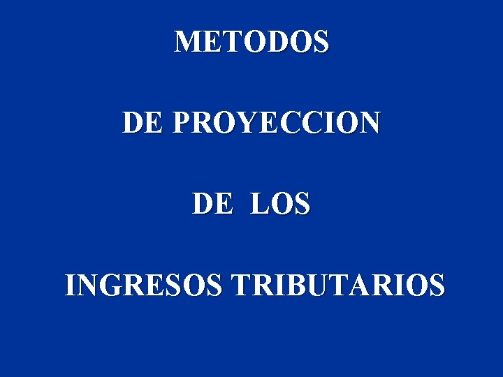 METODOS DE PROYECCION DE LOS INGRESOS TRIBUTARIOS 