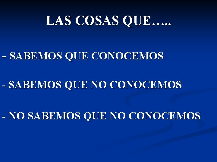 LAS COSAS QUE…. . - SABEMOS QUE CONOCEMOS - SABEMOS QUE NO CONOCEMOS -