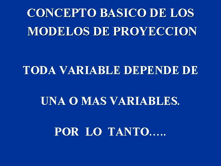 CONCEPTO BASICO DE LOS MODELOS DE PROYECCION TODA VARIABLE DEPENDE DE UNA O MAS