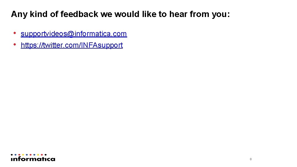 Any kind of feedback we would like to hear from you: • supportvideos@informatica. com