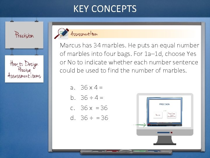 KEY CONCEPTS Marcus has 34 marbles. He puts an equal number of marbles into