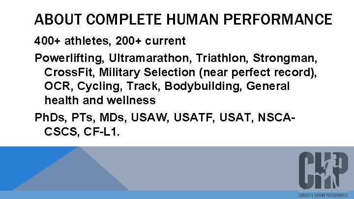 ABOUT COMPLETE HUMAN PERFORMANCE 400+ athletes, 200+ current Powerlifting, Ultramarathon, Triathlon, Strongman, Cross. Fit,