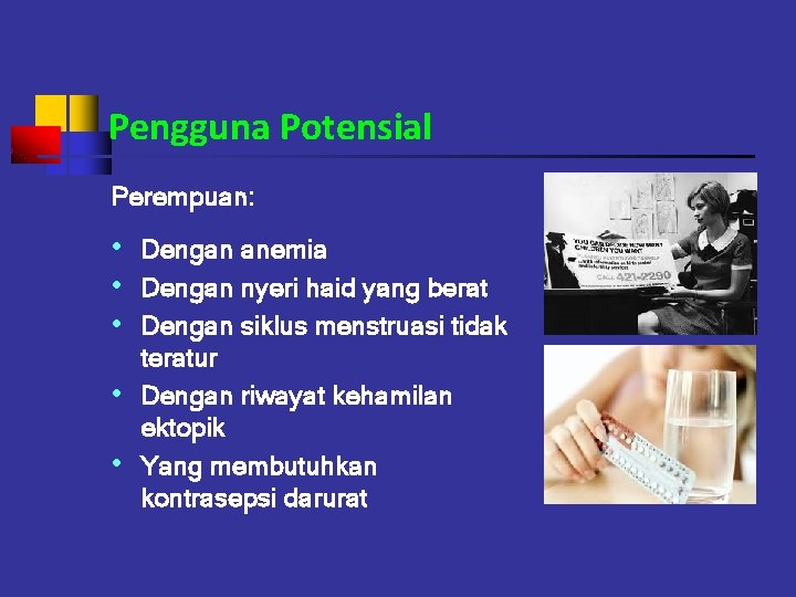 Pengguna Potensial Perempuan: • Dengan anemia • Dengan nyeri haid yang berat • Dengan