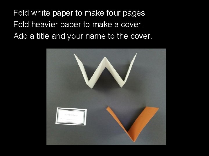 Fold white paper to make four pages. Fold heavier paper to make a cover.