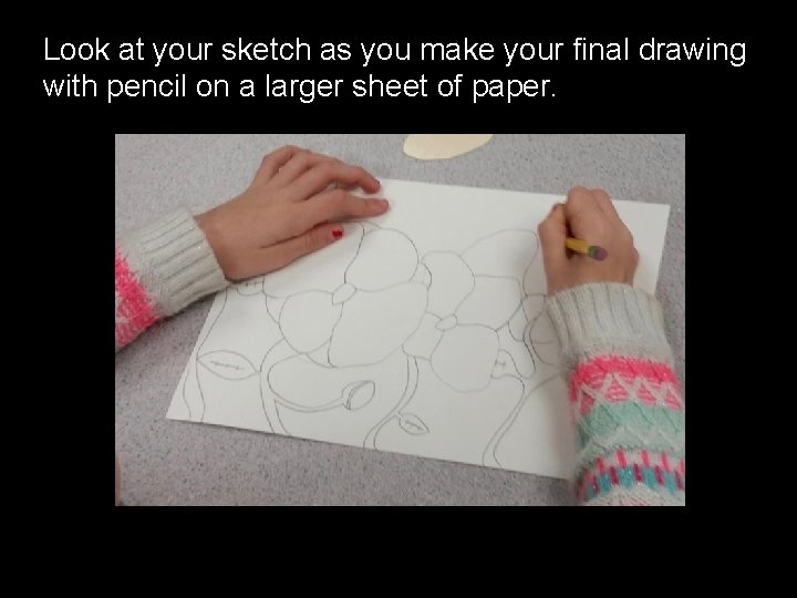 Look at your sketch as you make your final drawing with pencil on a
