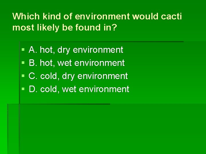 Which kind of environment would cacti most likely be found in? § § A.