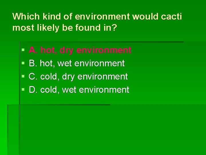 Which kind of environment would cacti most likely be found in? § § A.