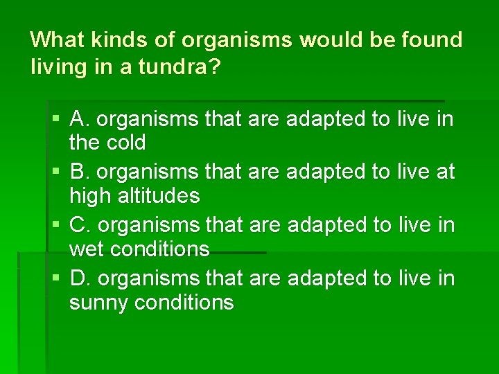 What kinds of organisms would be found living in a tundra? § A. organisms