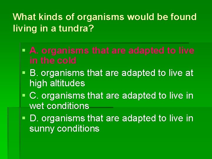 What kinds of organisms would be found living in a tundra? § A. organisms