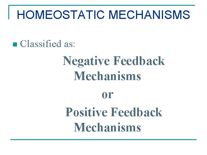 HOMEOSTATIC MECHANISMS n Classified as: Negative Feedback Mechanisms or Positive Feedback Mechanisms 