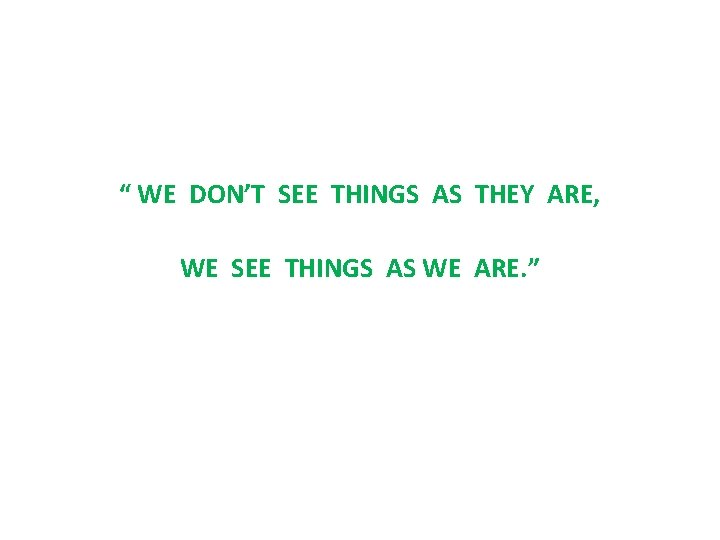 “ WE DON’T SEE THINGS AS THEY ARE, WE SEE THINGS AS WE ARE.