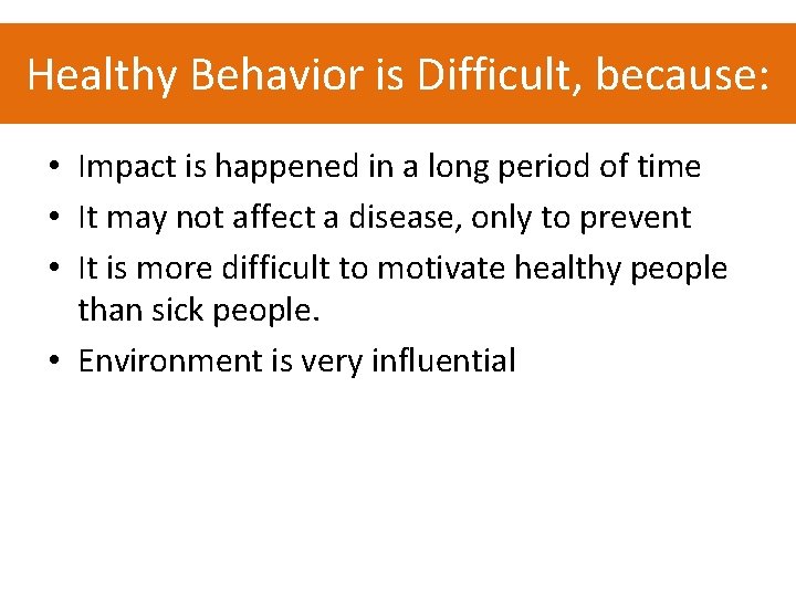 Healthy Behavior is Difficult, because: • Impact is happened in a long period of