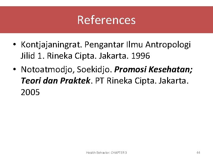 References • Kontjajaningrat. Pengantar Ilmu Antropologi Jilid 1. Rineka Cipta. Jakarta. 1996 • Notoatmodjo,