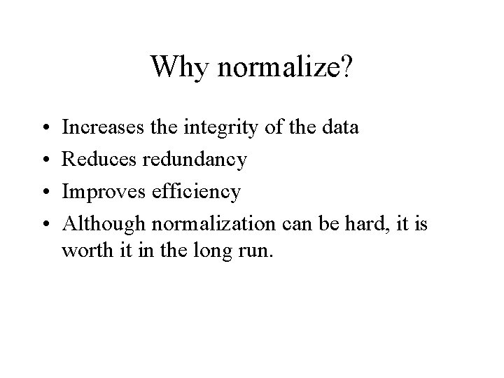 Why normalize? • • Increases the integrity of the data Reduces redundancy Improves efficiency