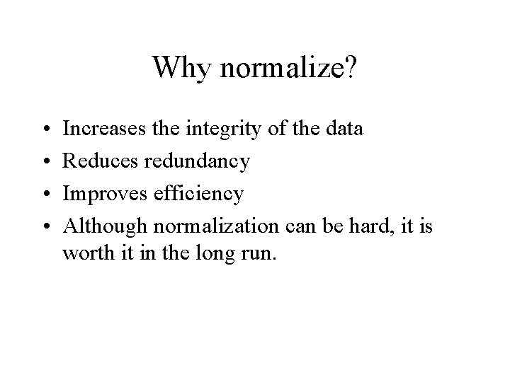 Why normalize? • • Increases the integrity of the data Reduces redundancy Improves efficiency
