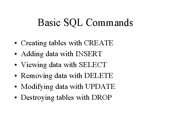 Basic SQL Commands • • • Creating tables with CREATE Adding data with INSERT