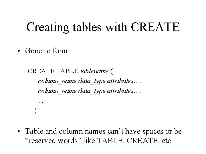 Creating tables with CREATE • Generic form CREATE TABLE tablename ( column_name data_type attributes…,