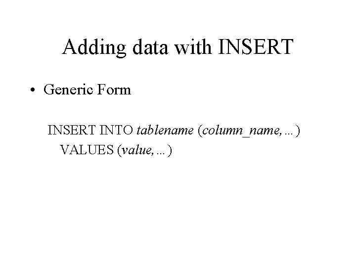 Adding data with INSERT • Generic Form INSERT INTO tablename (column_name, …) VALUES (value,