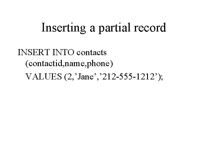 Inserting a partial record INSERT INTO contacts (contactid, name, phone) VALUES (2, ’Jane’, ’