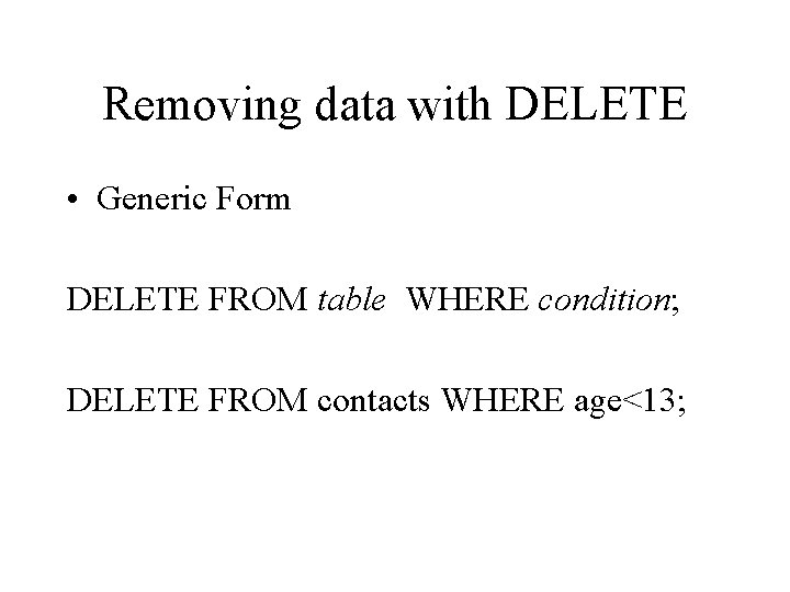 Removing data with DELETE • Generic Form DELETE FROM table WHERE condition; DELETE FROM