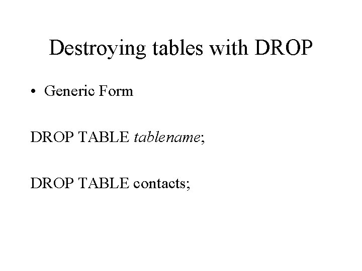 Destroying tables with DROP • Generic Form DROP TABLE tablename; DROP TABLE contacts; 