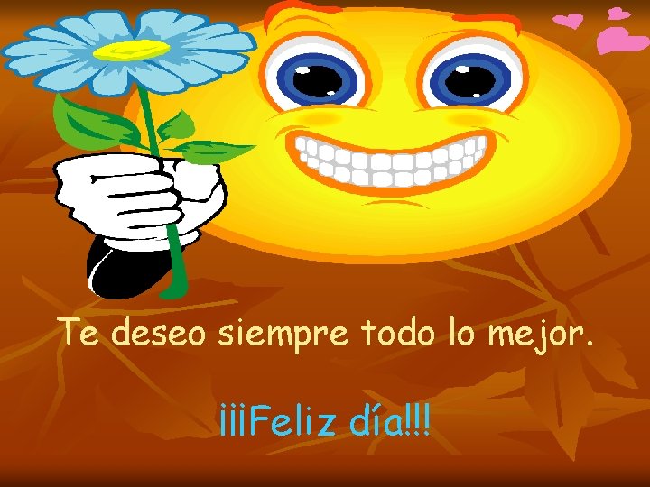 Te deseo siempre todo lo mejor. ¡¡¡Feliz día!!! 