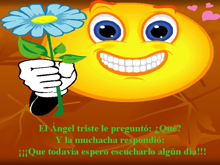 El Ángel triste le preguntó: ¿Qué? Y la muchacha respondió: ¡¡¡Que todavía espero escucharlo