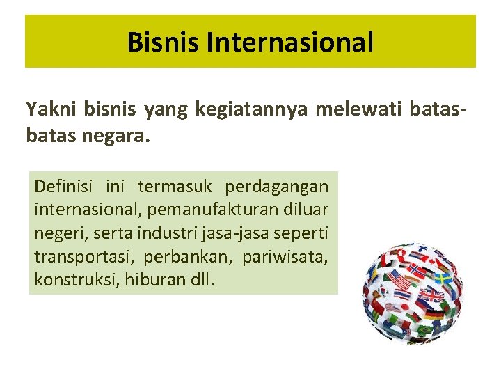 Bisnis Internasional Yakni bisnis yang kegiatannya melewati batas negara. Definisi ini termasuk perdagangan internasional,