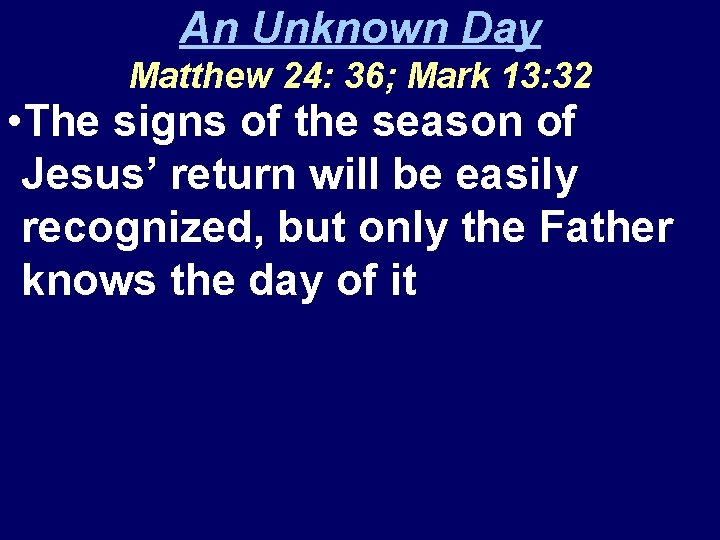 An Unknown Day Matthew 24: 36; Mark 13: 32 • The signs of the