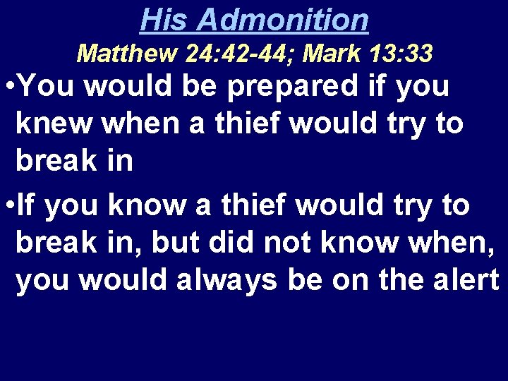 His Admonition Matthew 24: 42 -44; Mark 13: 33 • You would be prepared