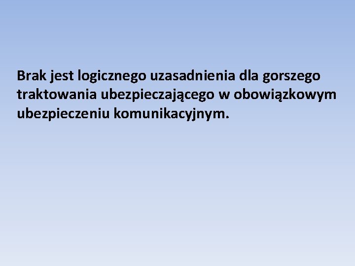  Brak jest logicznego uzasadnienia dla gorszego traktowania ubezpieczającego w obowiązkowym ubezpieczeniu komunikacyjnym. 