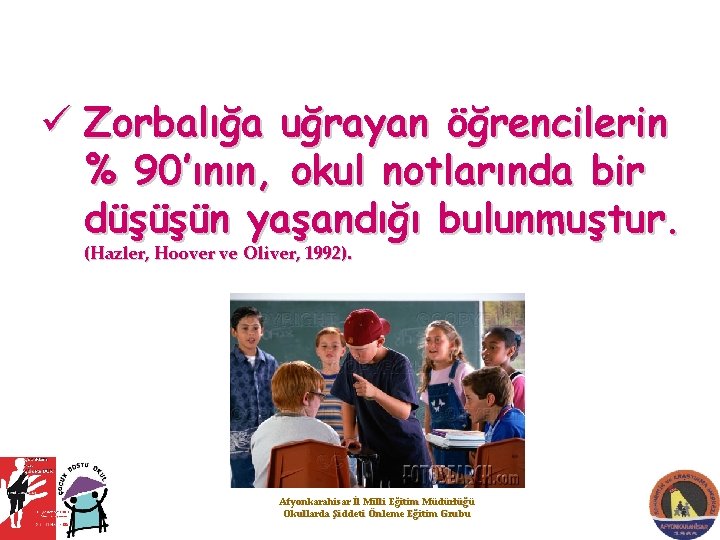 ü Zorbalığa uğrayan öğrencilerin % 90’ının, okul notlarında bir düşüşün yaşandığı bulunmuştur. (Hazler, Hoover