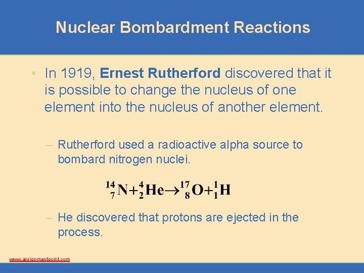 Nuclear Bombardment Reactions • In 1919, Ernest Rutherford discovered that it is possible to
