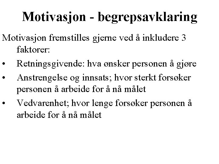 Motivasjon - begrepsavklaring Motivasjon fremstilles gjerne ved å inkludere 3 faktorer: • Retningsgivende: hva