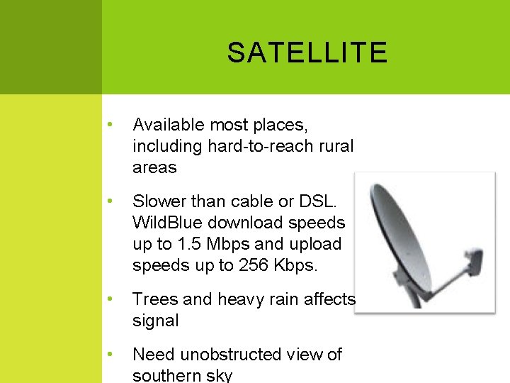 SATELLITE • Available most places, including hard-to-reach rural areas • Slower than cable or