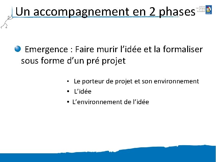 Un accompagnement en 2 phases Emergence : Faire murir l’idée et la formaliser sous