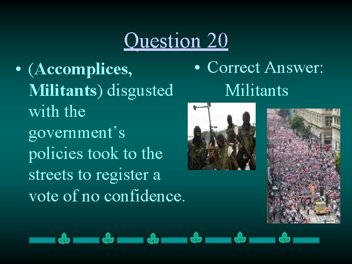 Question 20 • Correct Answer: • (Accomplices, Militants) disgusted Militants with the government’s policies