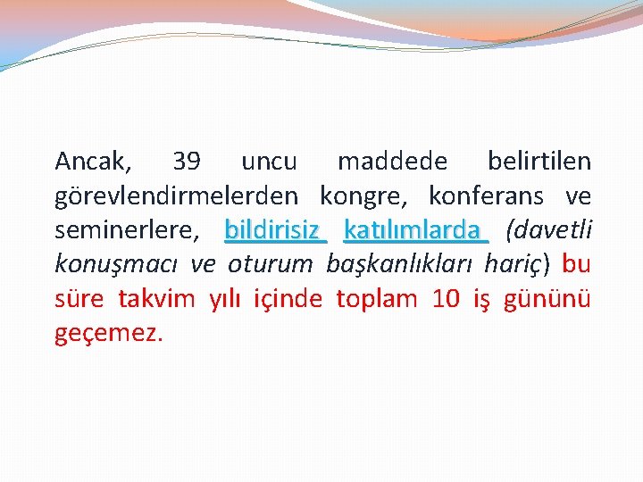 Ancak, 39 uncu maddede belirtilen görevlendirmelerden kongre, konferans ve seminerlere, bildirisiz katılımlarda (davetli konuşmacı